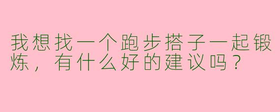 我想找一个跑步搭子一起锻炼，有什么好的建议吗？