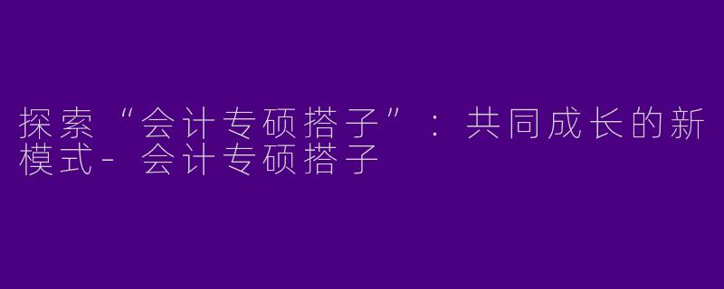 探索“会计专硕搭子”：共同成长的新模式