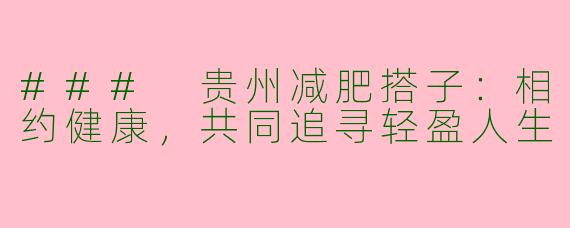 ### 贵州减肥搭子：相约健康，共同追寻轻盈人生
