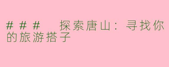 ### 探索唐山：寻找你的旅游搭子