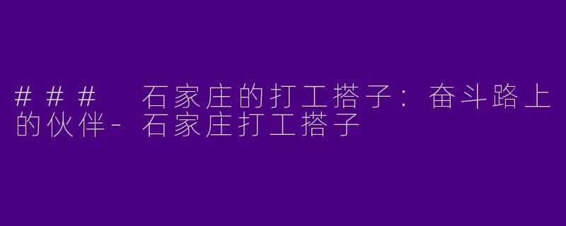 ### 石家庄的打工搭子：奋斗路上的伙伴-石家庄打工搭子