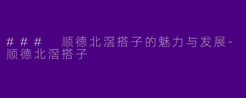 ### 顺德北滘搭子的魅力与发展