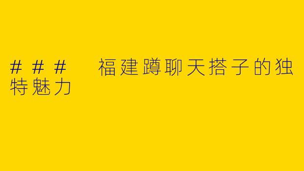 ### 福建蹲聊天搭子的独特魅力