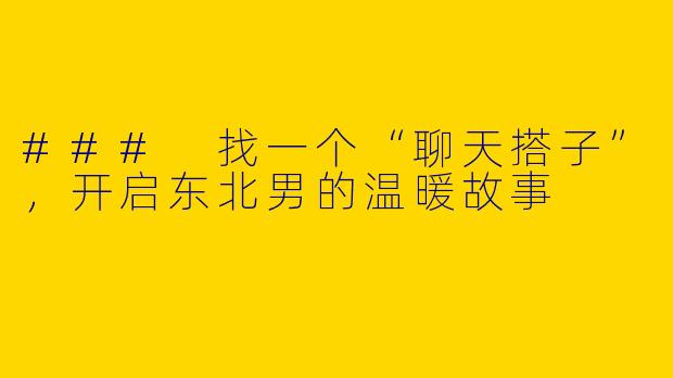 ### 找一个“聊天搭子”，开启东北男的温暖故事