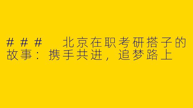 ### 北京在职考研搭子的故事：携手共进，追梦路上