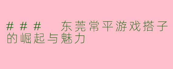 ### 东莞常平游戏搭子的崛起与魅力