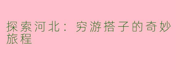 探索河北：穷游搭子的奇妙旅程
