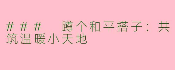 ### 蹲个和平搭子：共筑温暖小天地