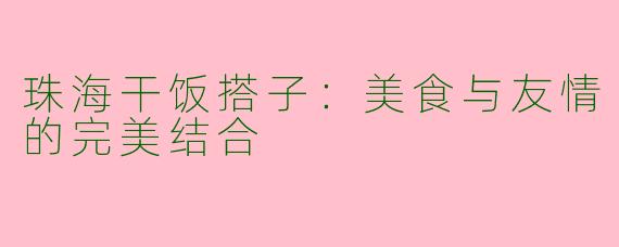 珠海干饭搭子：美食与友情的完美结合