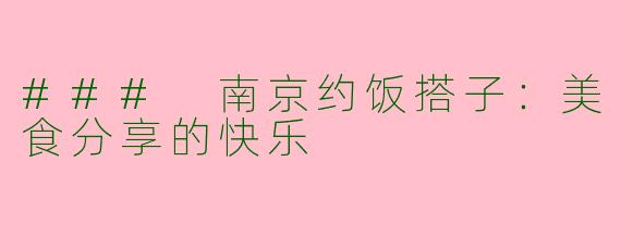### 南京约饭搭子：美食分享的快乐