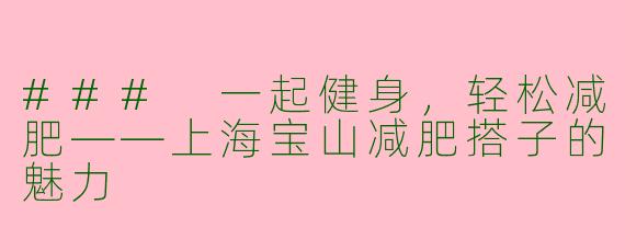 ### 一起健身，轻松减肥——上海宝山减肥搭子的魅力