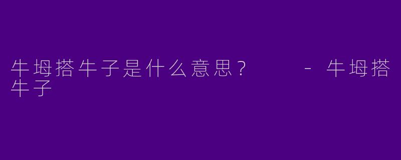 牛坶搭牛子是什么意思？  