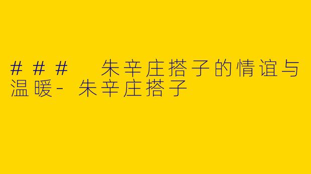 ### 朱辛庄搭子的情谊与温暖