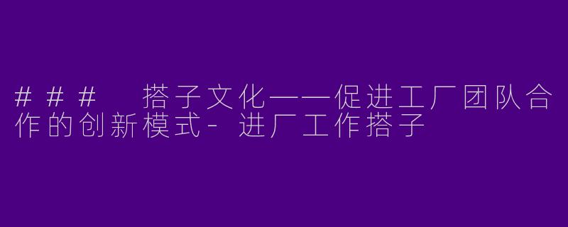 ### 搭子文化——促进工厂团队合作的创新模式-进厂工作搭子