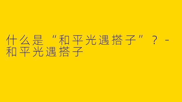 什么是“和平光遇搭子”？
