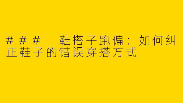 ### 鞋搭子跑偏：如何纠正鞋子的错误穿搭方式