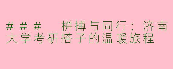 ### 拼搏与同行：济南大学考研搭子的温暖旅程