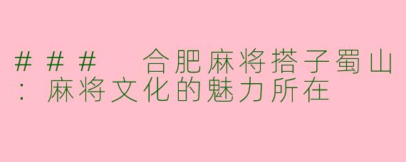 ### 合肥麻将搭子蜀山:麻将文化的魅力所在
