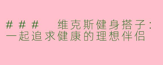 ### 维克斯健身搭子：一起追求健康的理想伴侣