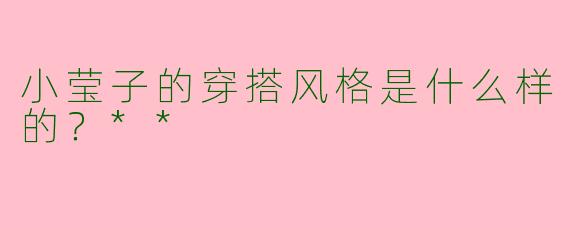 小莹子的穿搭风格是什么样的？**
