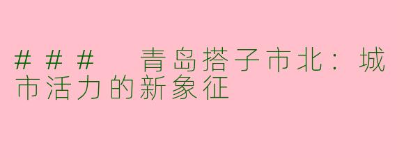 ### 青岛搭子市北：城市活力的新象征