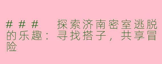 ### 探索济南密室逃脱的乐趣:寻找搭子,共享冒险