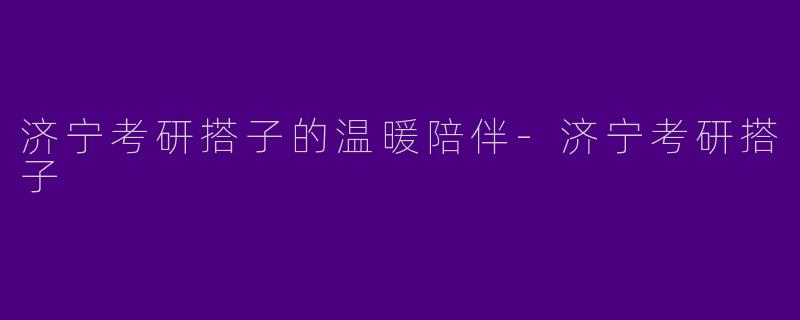 济宁考研搭子的温暖陪伴