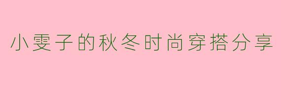 小雯子的秋冬时尚穿搭分享