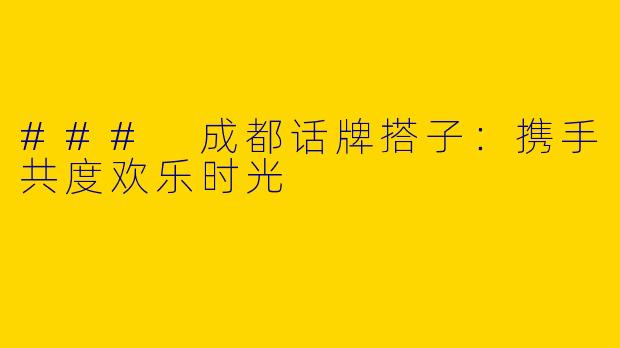 ### 成都话牌搭子：携手共度欢乐时光