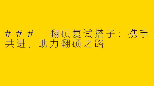 ### 翻硕复试搭子：携手共进，助力翻硕之路