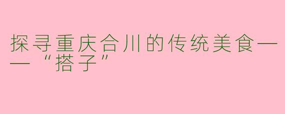 探寻重庆合川的传统美食——“搭子”