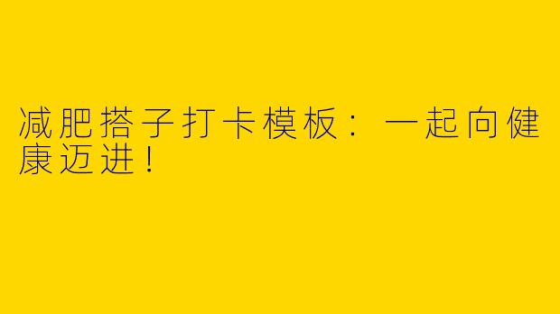 减肥搭子打卡模板：一起向健康迈进！