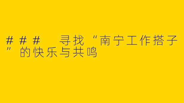 ### 寻找“南宁工作搭子”的快乐与共鸣