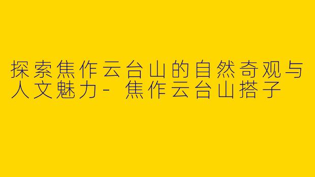 探索焦作云台山的自然奇观与人文魅力