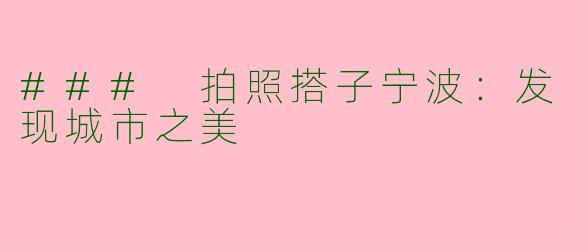 ### 拍照搭子宁波：发现城市之美