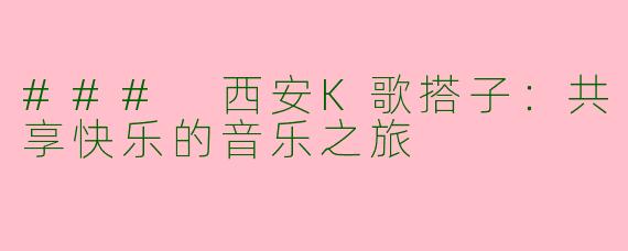 ### 西安K歌搭子：共享快乐的音乐之旅