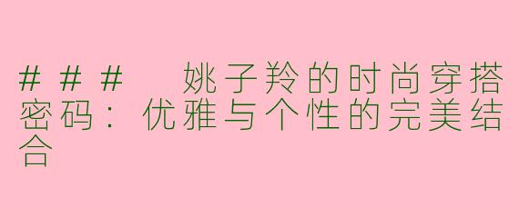 ### 姚子羚的时尚穿搭密码：优雅与个性的完美结合