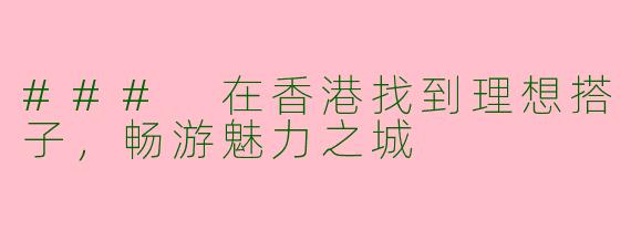 ### 在香港找到理想搭子，畅游魅力之城