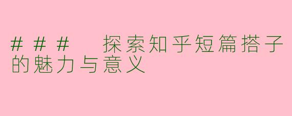 ### 探索知乎短篇搭子的魅力与意义