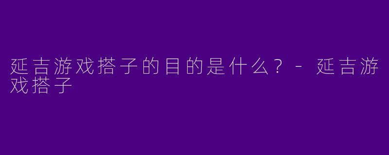 延吉游戏搭子的目的是什么？
