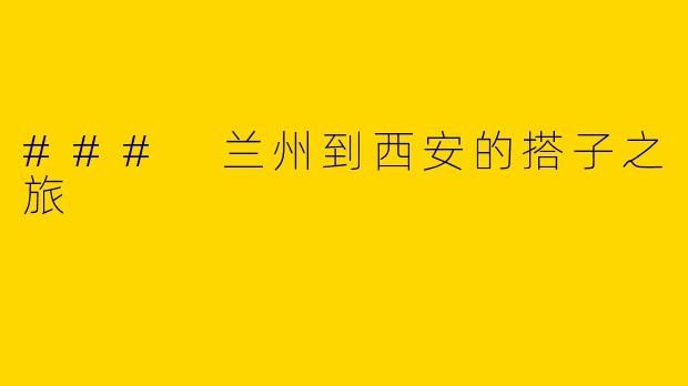 ### 兰州到西安的搭子之旅