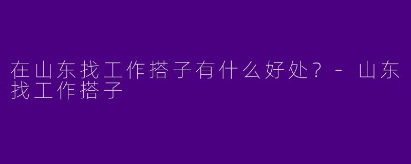 在山东找工作搭子有什么好处？