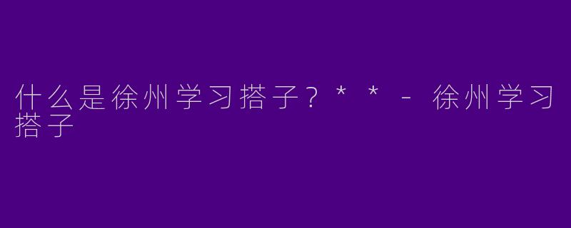 什么是徐州学习搭子?**