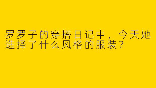罗罗子的穿搭日记中，今天她选择了什么风格的服装？