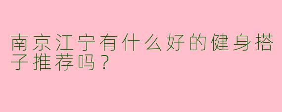 南京江宁有什么好的健身搭子推荐吗?