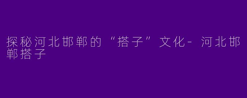 探秘河北邯郸的“搭子”文化-河北邯郸搭子