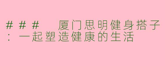 ### 厦门思明健身搭子：一起塑造健康的生活