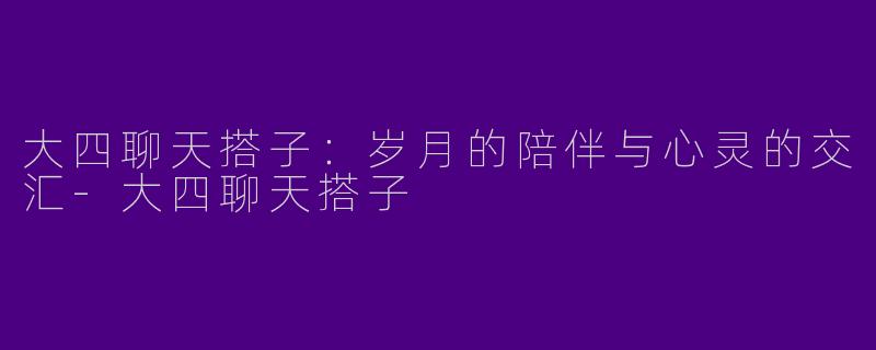 大四聊天搭子:岁月的陪伴与心灵的交汇