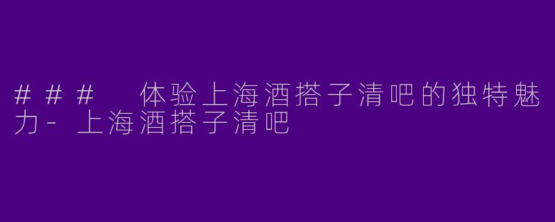 ### 体验上海酒搭子清吧的独特魅力-上海酒搭子清吧