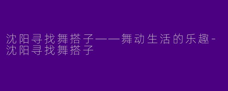 沈阳寻找舞搭子——舞动生活的乐趣-沈阳寻找舞搭子